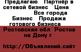 Предлагаю : Партнёр в сетевой бизнес › Цена ­ 1 500 000 - Все города Бизнес » Продажа готового бизнеса   . Ростовская обл.,Ростов-на-Дону г.